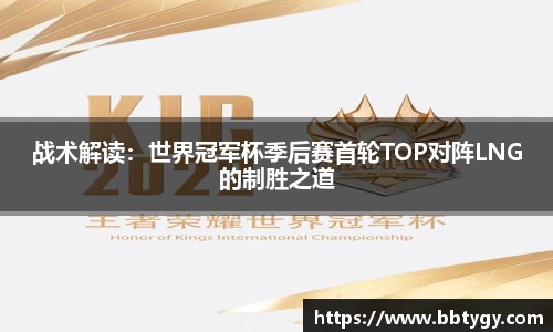 战术解读：世界冠军杯季后赛首轮TOP对阵LNG的制胜之道