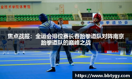 焦点战报：全运会排位赛长春跆拳道队对阵南京跆拳道队的巅峰之战