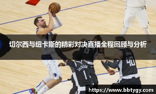 切尔西与纽卡斯的精彩对决直播全程回顾与分析